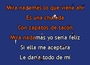 Mira nadamais lo que viene ahr
Es una chuFada
Con zapatos de tacc'm
Mi'ra nadamgs yo sen'a fgliz
Si ella me aceptzira

Le dan'astodo de ml'