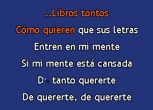 ..Libros tontos
C6mo quieren que sus letras
Entren en mi mente
Si mi mente estai cansada
D tanto quererte

De quererte, de quererte