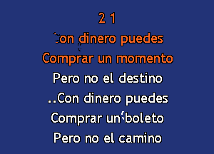 2 1
Ion dinero puedes
Comprar un memento

Pero no el destino
..Con dinero puedes
Comprar uniboleto
Pero no el camino