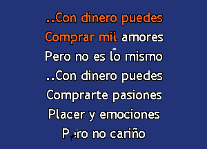 ..Con dinero puedes
Comprar mil amores
Pero no es lb mismo
..Con dinero puedes
Comprarte pasiones

Placer y emociones
P are no carir10 l