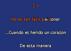 21

No es tan faicil perdonar

..Cuando es herido un corazc'm

De esta manera