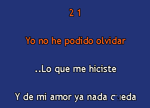 21

Yo no he podido olvidar

..Lo que me hiciste

Y de mi amor ya nada C' Ieda