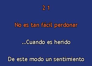 21

No es tan faicil perdonar

..Cuando es herido

De este modo un sentimiento