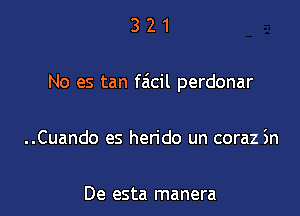 321

No es tan faicil perdonar

..Cuando es herido un coraz in

De esta manera