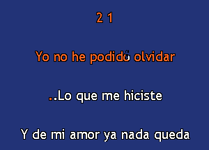 21

Yo no he podido olvidar

..Lo que me hiciste

Y de mi amor ya nada queda