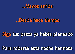 ..Manos arriba
..Desde hace tiempo
Sigo tus pasos ya habfa planeado

Para robarte esta noche hermosa