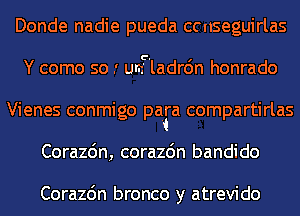 Donde nadie pueda ccnseguirlas
6' I
Y come so .' um' ladron honrado
Vienes conmigo P5P compartirlas

Corazdn, corazdn bandido

Corazc'm bronco y atrevido