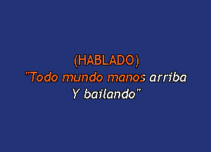 (HABLADO)

Todo mundo manos am'ba
Y bailando