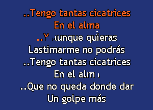 ..Tengo tantas cicatrices
En el almg
..V lunque quieras
Lastimarme no podrais
..Tengo tantas cicatrices
En el alm n

..Que no queda donde dar
Un golpe mas l