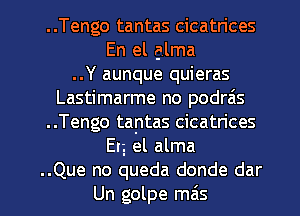 ..Tengo tantas cicatrices
En el alma
..Y aunque quieras
Lastimarme no podrais
..Tengo tantas cicatrices
Elg el alma

..Que no queda donde dar
Un golpe mas l