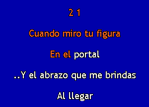 2 1
Cuando miro tu figura

En el portal

..Y el abrazo que me bn'ndas

Al llegar