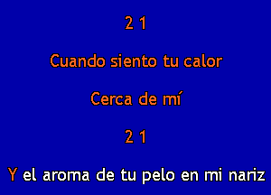 2 1
Cuando siento tu calor

Cerca de mf

21

Y el aroma de tu pelo en mi nariz