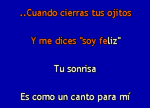 ..Cuando cierras tus ojitos
Y me dices soy feliz

Tu sonrisa

Es como un canto para mi