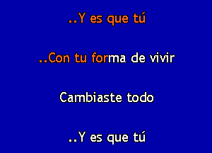 ..Y es que tlj
..Con tu forma de vivir

Cambiaste todo

..Y es que tti