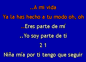 ..A mi Vida
Ya la has hecho a tu modo oh, oh
..Eres parte de ml'
..Yo soy parte de ti
2 1

NiFIa mfa por ti tengo que seguir