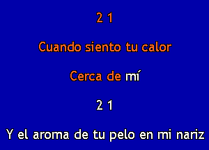 2 1
Cuando siento tu calor

Cerca de mf

21

Y el aroma de tu pelo en mi nariz