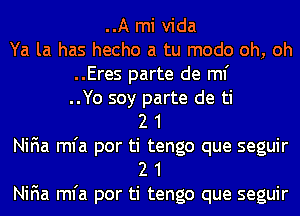 ..A mi Vida
Ya la has hecho a tu modo oh, oh
..Eres parte de ml'
..Yo soy parte de ti
2 1
NiFIa mfa por ti tengo que seguir
2 1
NiFIa mfa por ti tengo que seguir