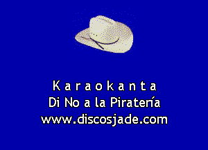 Q

Karaokanta
Di No a la Piraten'a
www.discosjade.com
