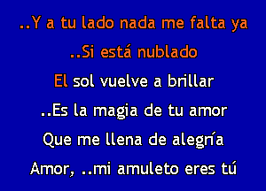 ..Y a tu lado nada me falta ya
..Si estai nublado
El sol vuelve a brillar
..Es la magia de tu amor
Que me llena de alegn'a

Amor, ..mi amuleto eres tLi