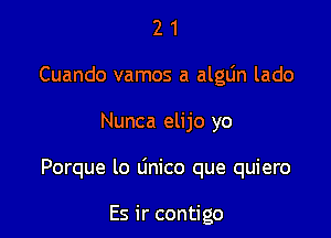 2 1
Cuando vamos a alglin lado

Nunca elijo yo

Porque lo linico que quiero

Es ir contigo