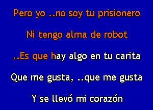 Pero yo ..no soy tu prisionero
Ni tengo alma de robot
..Es que hay algo en tu carita
Que me gusta, ..que me gusta

Y se llev6 mi corazdn