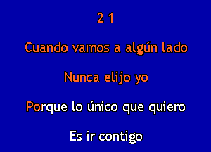 2 1
Cuando vamos a alglin lado

Nunca elijo yo

Porque lo linico que quiero

Es ir contigo