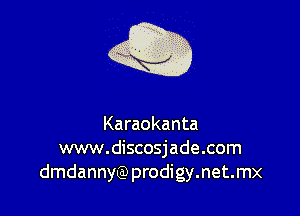 Karaokanta
www.discosjade.com
dmdannyQ)prodigy.net.mx