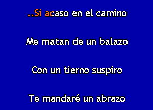 ..Si acaso en el camino
Me matan de un balazo

Con un tierno suspiro

Te mandad un abrazo l