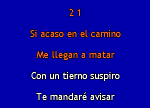 2 1
Si acaso en el camino

Me llegan a matar

Con un tierno suspiro

Te mandare'a avisar