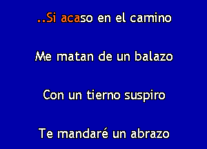 ..Si acaso en el camino
Me matan de un balazo

Con un tierno suspiro

Te mandad un abrazo l