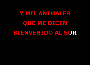 Y MILANIMALES
QUE ME DICEN

BIENVENIDO AL SUR