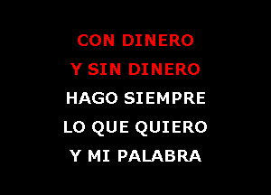 CON DINERO
Y SIN DINERO

HAGO SIEMPRE
LO QUE QUIERO
Y MI PALABRA