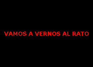 VAMOS A VERNOS AL RATO