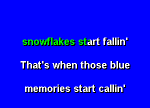 snowflakes start fallin'

That's when those blue

memories start callin'