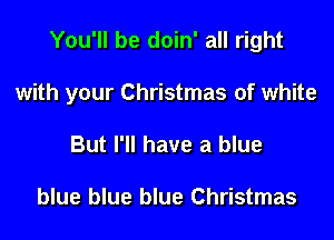 You'll be doin' all right

with your Christmas of white

But I'll have a blue

blue blue blue Christmas