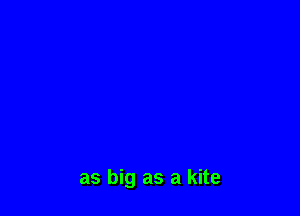 as big as a kite