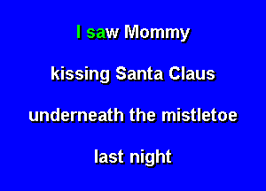 I saw Mommy

kissing Santa Claus
underneath the mistletoe

last night