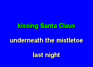 kissing Santa Claus

underneath the mistletoe

last night