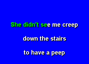 She didn't see me creep

down the stairs

to have a peep