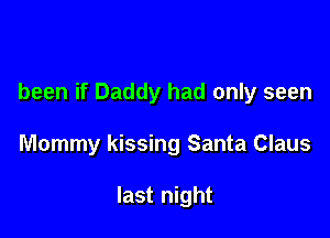 been if Daddy had only seen

Mommy kissing Santa Claus

last night
