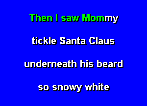 Then I saw Mommy

tickle Santa Claus
underneath his beard

so snowy white
