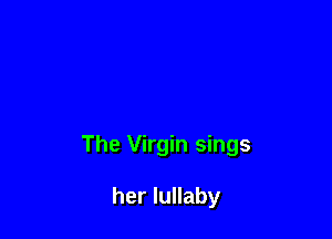 The Virgin sings

her lullaby