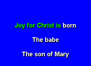 Joy for Christ is born

The babe

The son of Mary