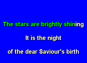 The stars are brightly shining

It is the night

of the dear Saviour's birth
