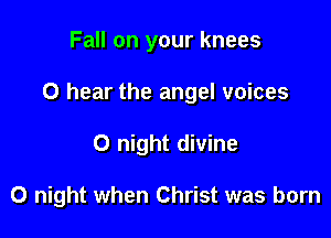 Fall on your knees

O hear the angel voices

0 night divine

0 night when Christ was born