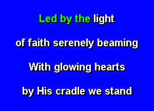 Led by the light
of faith serenely beaming

With glowing hearts

by His cradle we stand