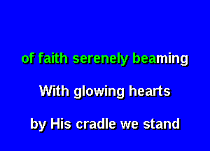 of faith serenely beaming

With glowing hearts

by His cradle we stand