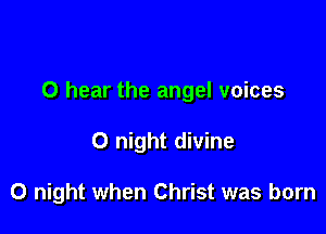 O hear the angel voices

0 night divine

0 night when Christ was born