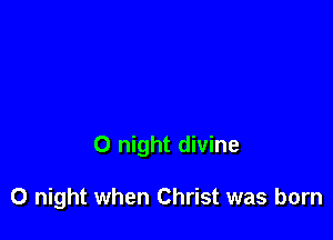 0 night divine

0 night when Christ was born