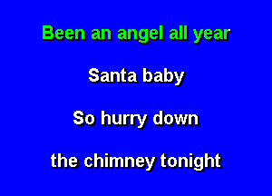 Been an angel all year
Santa baby

So hurry down

the chimney tonight